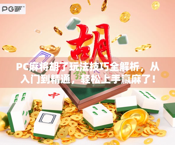 PC麻将胡了玩法技巧全解析，从入门到精通，轻松上手赢麻了！