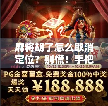 麻将胡了怎么取消定位？别慌！手把手教你轻松解除胡牌状态！