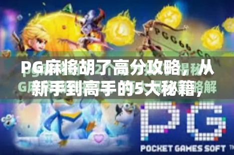 PG麻将胡了高分攻略,从新手到高手的5大秘籍,轻松上分不是梦! PG麻将胡了高分攻略,从新手到高手的5大秘籍,轻松上分不是梦!