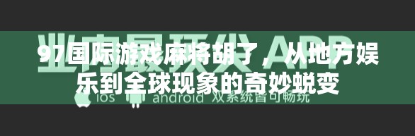 97国际游戏麻将胡了,从地方娱乐到全球现象的奇妙蜕变 97国际游戏麻将胡了,从地方娱乐到全球现象的奇妙蜕变