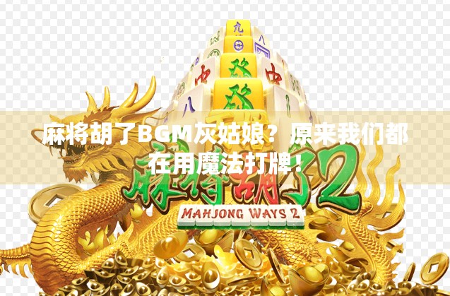 麻将胡了BGM灰姑娘?原来我们都在用魔法打牌! 麻将胡了BGM灰姑娘?原来我们都在用魔法打牌!