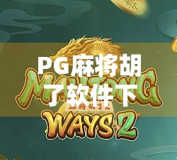 PG麻将胡了软件下载全攻略，如何安全畅玩在线麻将，避开这些坑！