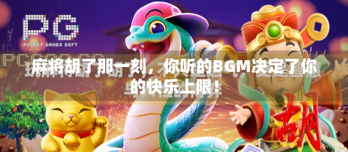 麻将胡了那一刻，你听的BGM决定了你的快乐上限！