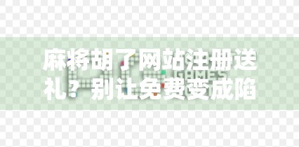 麻将胡了网站注册送礼?别让免费变成陷阱! 麻将胡了网站注册送礼?别让免费变成陷阱!