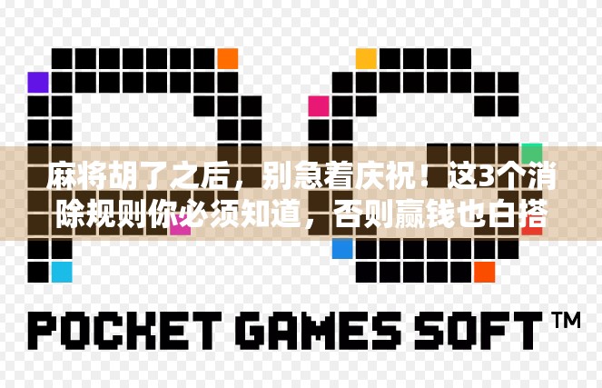 麻将胡了之后,别急着庆祝!这3个消除规则你必须知道,否则赢钱也白搭! 麻将胡了之后,别急着庆祝!这3个消除规则你必须知道,否则赢钱也白搭!