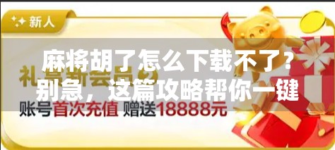 麻将胡了怎么下载不了？别急，这篇攻略帮你一键解决！