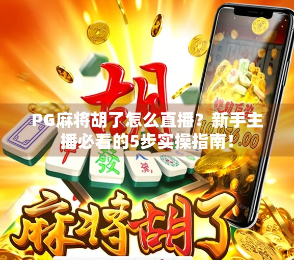 PG麻将胡了怎么直播？新手主播必看的5步实操指南！