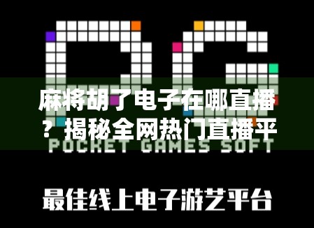 麻将胡了电子在哪直播?揭秘全网热门直播平台与新手避坑指南!