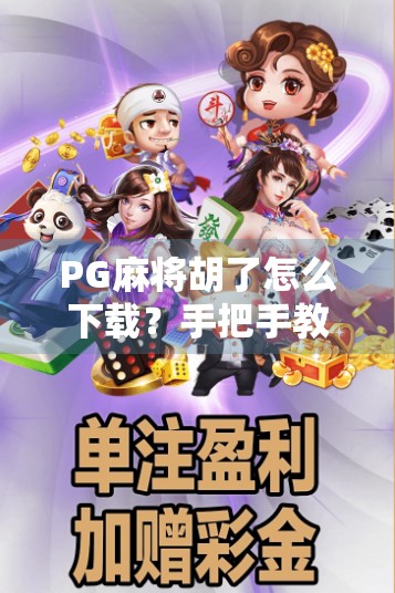 PG麻将胡了怎么下载？手把手教你轻松玩转这款国民级麻将游戏！