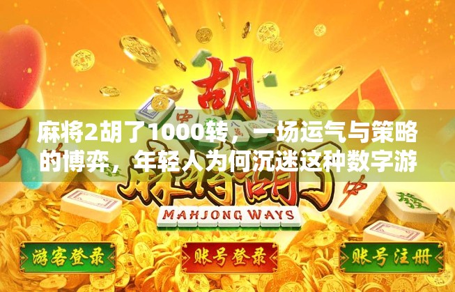 麻将2胡了1000转，一场运气与策略的博弈，年轻人为何沉迷这种数字游戏？