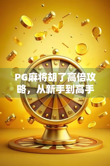 PG麻将胡了高倍攻略,从新手到高手,教你轻松吃胡翻倍赢钱! PG麻将胡了高倍攻略,从新手到高手,教你轻松吃胡翻倍赢钱!