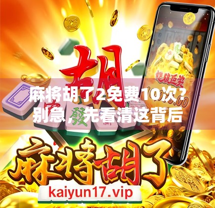麻将胡了2免费10次？别急，先看清这背后的套路！