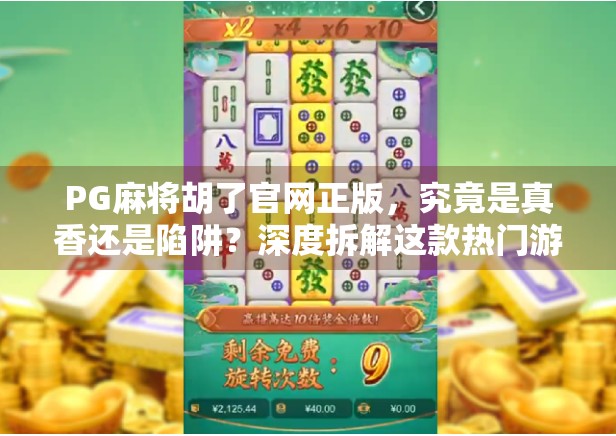 PG麻将胡了官网正版，究竟是真香还是陷阱？深度拆解这款热门游戏的真相！