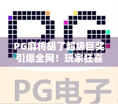 PG麻将胡了超级巨奖引爆全网!玩家狂喜,这波稳赚不赔! PG麻将胡了超级巨奖引爆全网!玩家狂喜,这波稳赚不赔!