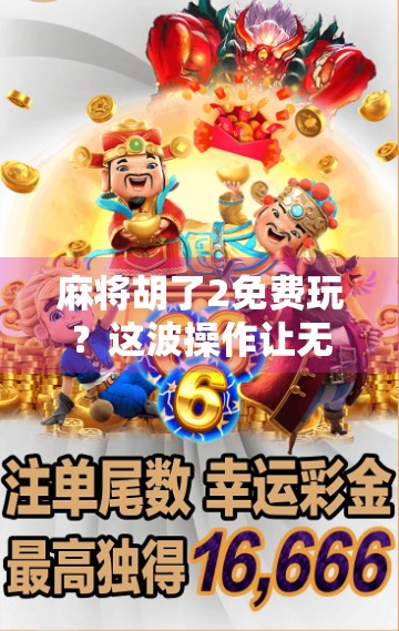 麻将胡了2免费玩?这波操作让无数玩家直呼真香! 麻将胡了2免费玩?这波操作让无数玩家直呼真香!