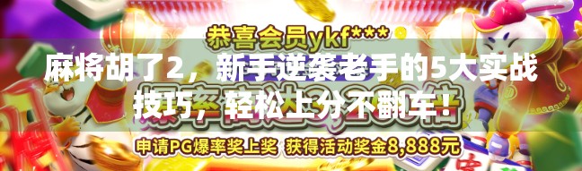 麻将胡了2，新手逆袭老手的5大实战技巧，轻松上分不翻车！