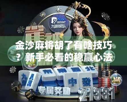 金沙麻将胡了有啥技巧?新手必看的稳赢心法,让你从菜鸟变高手! 金沙麻将胡了有啥技巧?新手必看的稳赢心法,让你从菜鸟变高手!