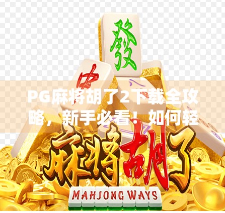 PG麻将胡了2下载全攻略,新手必看!如何轻松获取正版游戏并畅玩全国麻将大神局? PG麻将胡了2下载全攻略,新手必看!如何轻松获取正版游戏并畅玩全国麻将大神局?