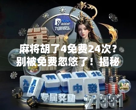 麻将胡了4免费24次?别被免费忽悠了!揭秘背后的真实套路 麻将胡了4免费24次?别被免费忽悠了!揭秘背后的真实套路