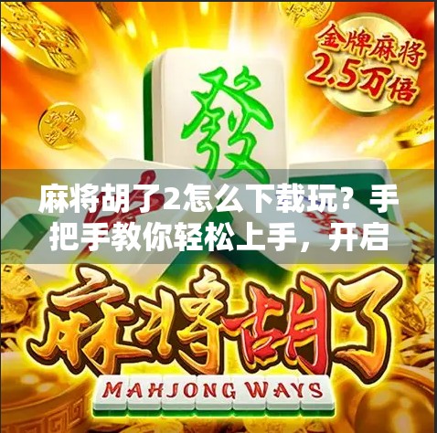 麻将胡了2怎么下载玩?手把手教你轻松上手,开启你的国粹娱乐之旅! 麻将胡了2怎么下载玩?手把手教你轻松上手,开启你的国粹娱乐之旅!