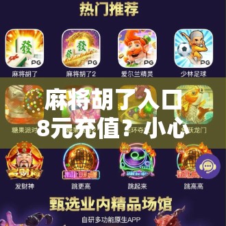 麻将胡了入口8元充值？小心这背后藏着的套路陷阱！