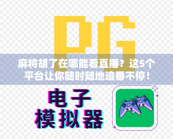 麻将胡了在哪能看直播？这5个平台让你随时随地追番不停！