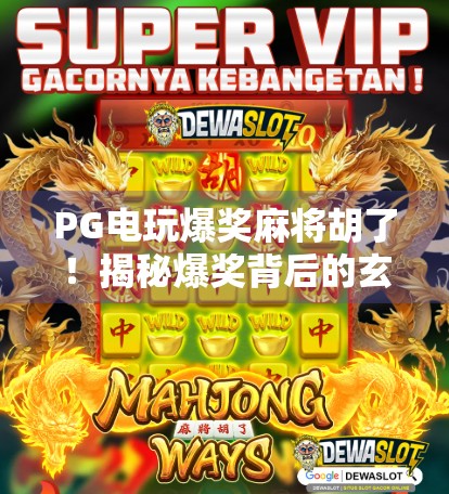 PG电玩爆奖麻将胡了！揭秘爆奖背后的玄机与玩家的真实体验