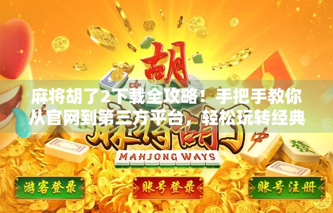 麻将胡了2下载全攻略!手把手教你从官网到第三方平台,轻松玩转经典国粹! 麻将胡了2下载全攻略!手把手教你从官网到第三方平台,轻松玩转经典国粹!