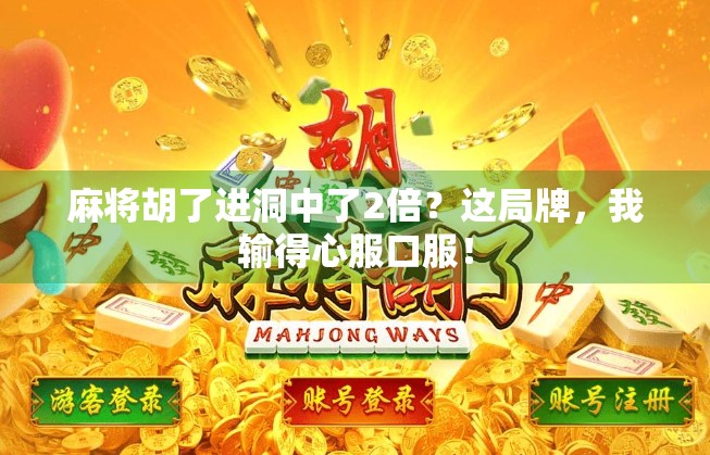 麻将胡了进洞中了2倍？这局牌，我输得心服口服！