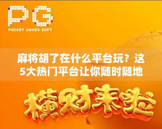 麻将胡了在什么平台玩?这5大热门平台让你随时随地畅玩正宗麻将! 麻将胡了在什么平台玩?这5大热门平台让你随时随地畅玩正宗麻将!