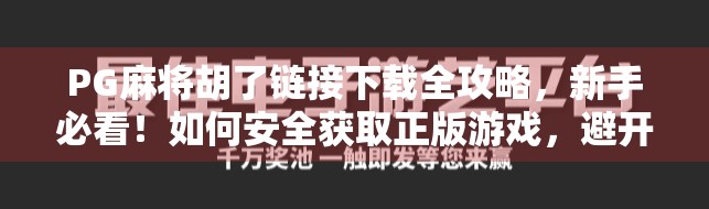 PG麻将胡了链接下载全攻略,新手必看!如何安全获取正版游戏,避开诈骗陷阱? PG麻将胡了链接下载全攻略,新手必看!如何安全获取正版游戏,避开诈骗陷阱?