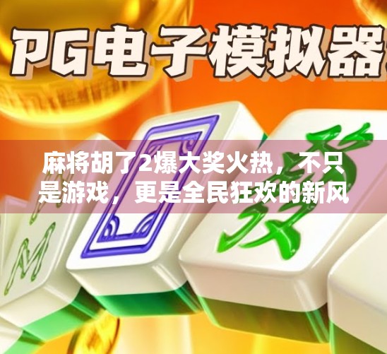 麻将胡了2爆大奖火热,不只是游戏,更是全民狂欢的新风口! 麻将胡了2爆大奖火热,不只是游戏,更是全民狂欢的新风口!