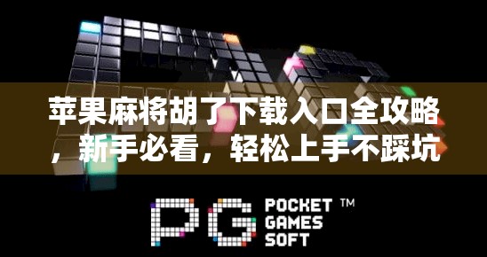 苹果麻将胡了下载入口全攻略，新手必看，轻松上手不踩坑！