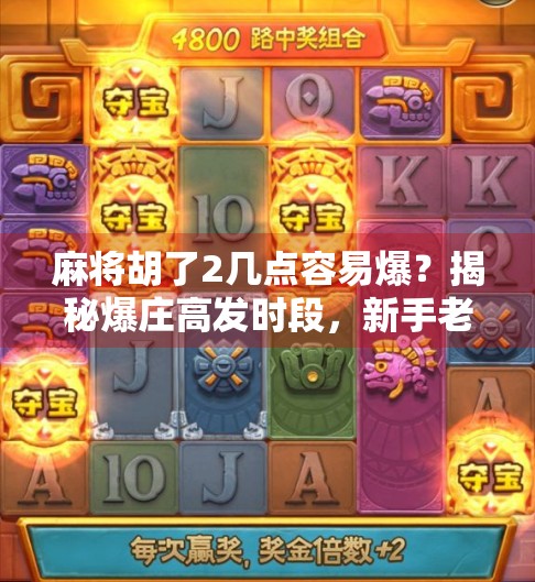 麻将胡了2几点容易爆？揭秘爆庄高发时段，新手老手都该知道的玄机！