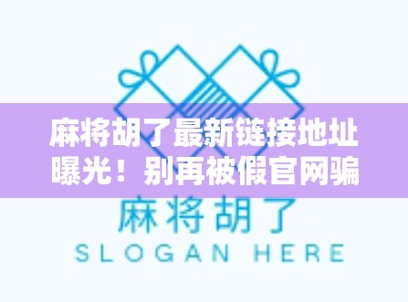麻将胡了最新链接地址曝光!别再被假官网骗了,这篇教你安全玩转线上麻将! 麻将胡了最新链接地址曝光!别再被假官网骗了,这篇教你安全玩转线上麻将!