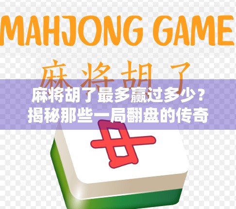麻将胡了最多赢过多少？揭秘那些一局翻盘的传奇时刻！