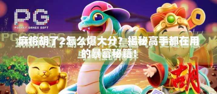 麻将胡了2怎么爆大分?揭秘高手都在用的暴富秘籍! 麻将胡了2怎么爆大分?揭秘高手都在用的暴富秘籍!