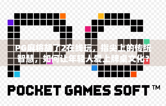 PG麻将胡了2在线玩,指尖上的传统智慧,如何让年轻人爱上牌桌文化? PG麻将胡了2在线玩,指尖上的传统智慧,如何让年轻人爱上牌桌文化?