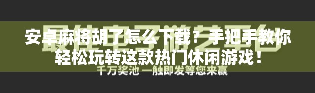 安卓麻将胡了怎么下载？手把手教你轻松玩转这款热门休闲游戏！