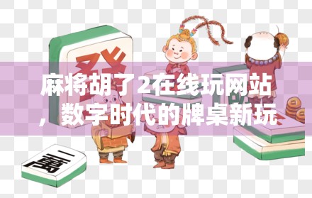 麻将胡了2在线玩网站,数字时代的牌桌新玩法,是娱乐还是陷阱? 麻将胡了2在线玩网站,数字时代的牌桌新玩法,是娱乐还是陷阱?