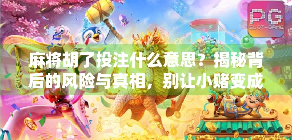 麻将胡了投注什么意思?揭秘背后的风险与真相,别让小赌变成大坑! 麻将胡了投注什么意思?揭秘背后的风险与真相,别让小赌变成大坑!