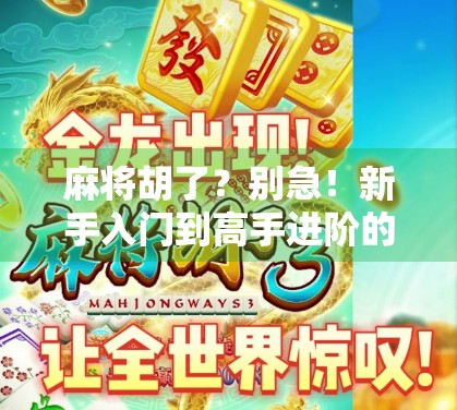 麻将胡了？别急！新手入门到高手进阶的完整攻略来了！