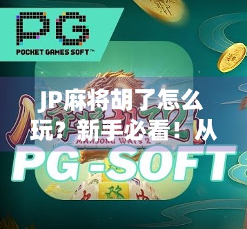 JP麻将胡了怎么玩？新手必看！从入门到精通的完整攻略来了！
