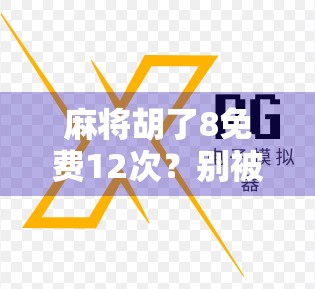 麻将胡了8免费12次？别被福利骗了！新手必看的防坑指南！