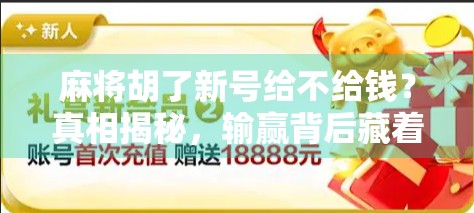 麻将胡了新号给不给钱？真相揭秘，输赢背后藏着的潜规则和人性博弈！