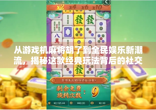 从游戏机麻将胡了到全民娱乐新潮流，揭秘这款经典玩法背后的社交密码