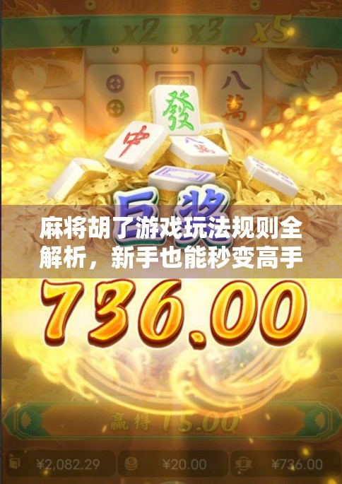 麻将胡了游戏玩法规则全解析，新手也能秒变高手的实战指南！