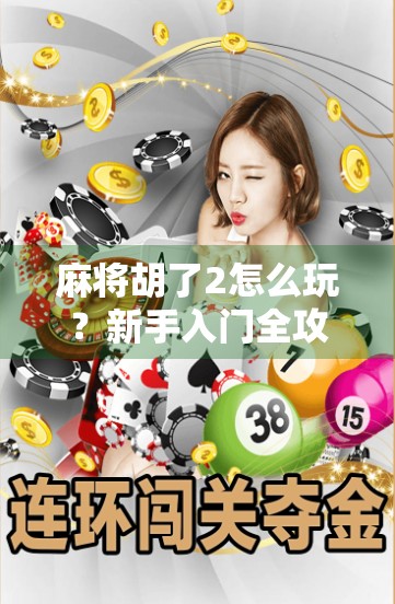 麻将胡了2怎么玩?新手入门全攻略,轻松上手赢大奖! 麻将胡了2怎么玩?新手入门全攻略,轻松上手赢大奖!