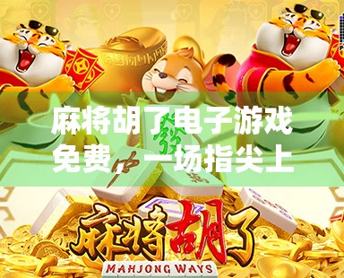 麻将胡了电子游戏免费,一场指尖上的传统智慧狂欢 麻将胡了电子游戏免费,一场指尖上的传统智慧狂欢