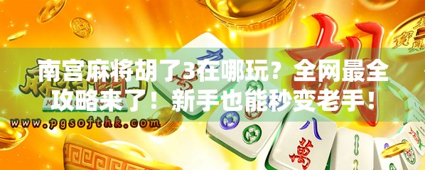 南宫麻将胡了3在哪玩？全网最全攻略来了！新手也能秒变老手！